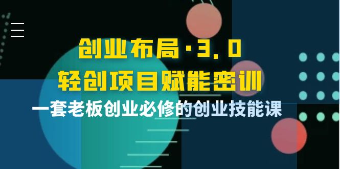 （3814期）创业布局·3.0轻创项目赋能密训，一套老板创业必修的创业技能课-副业项目资源网