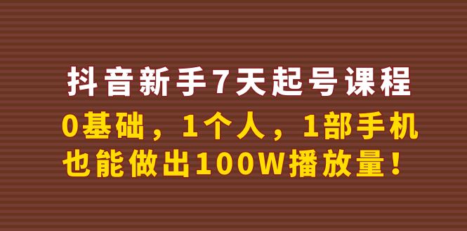 （3823期）抖音新手7天起号课程：0基础，1个人，1部手机，也能做出100W播放量！-副业项目资源网