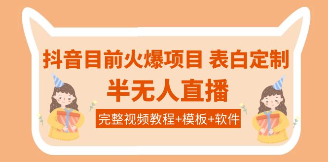 （3842期）抖音目前火爆项目-表白定制：半无人直播，完整视频教程+模板+软件！-副业项目资源网