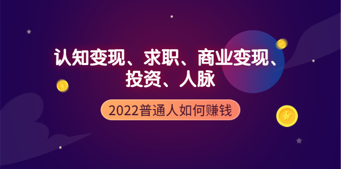 （3832期）2022普通人如何赚钱：包括认知变现、求职、商业变现、投资、人脉等等-副业项目资源网