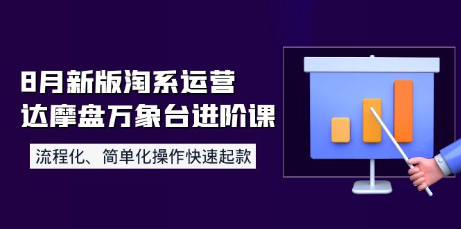 （3855期）8月新版淘系运营达摩盘万象台进阶课：流程化、简单化操作快速起款-副业项目资源网