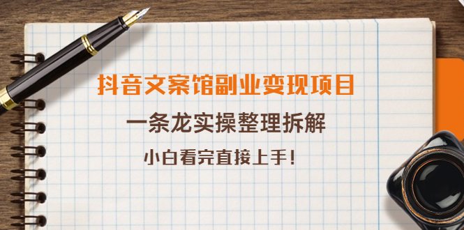 （3847期）抖音文案馆副业变现项目，一条龙实操整理拆解，小白看完直接上手！-副业项目资源网