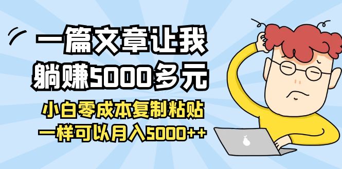 （3858期）一篇文章让我躺赚5000多元，小白零成本复制粘贴一样可以月入5000++-副业项目资源网