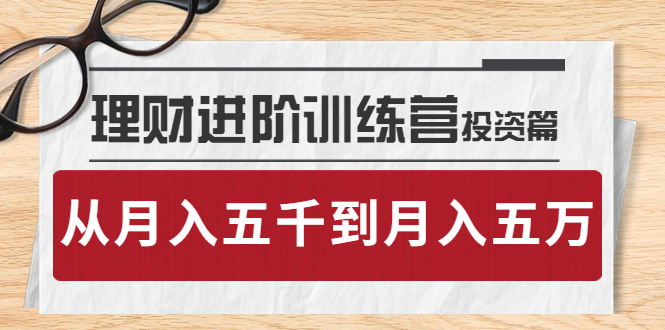 （3864期）理财进阶训练营 · 投资篇：懂人性才懂赚钱，从月入五千到月入五万-副业项目资源网