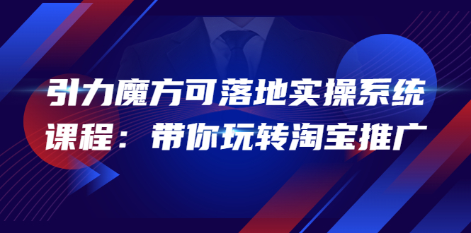 （3857期）2022引力魔方可落地实操系统课程：带你玩转淘宝推广（12节课）-副业项目资源网