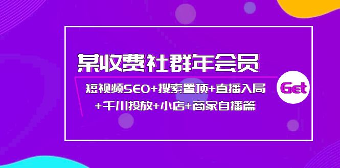 （3898期）某收费社群年会员：短视频SEO+搜索置顶+直播入局+千川投放+小店+商家自播篇-副业项目资源网