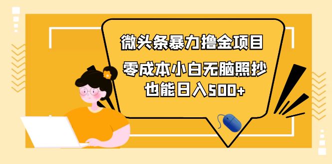 （3908期）人人都能操作的微头条最新暴力撸金项目，零成本小白无脑搬运也能日入500+-副业项目资源网