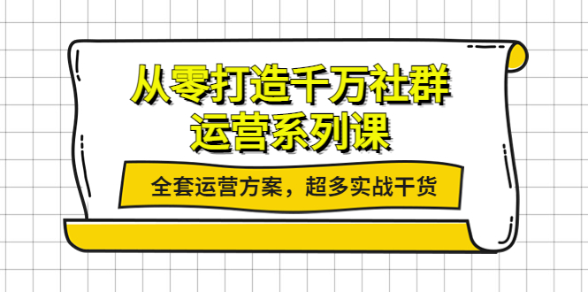 （3917期）从零打造千万社群-运营系列课：全套运营方案，超多实战干货-副业项目资源网