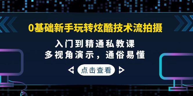 （3895期）0基础新手玩转炫酷技术流拍摄：入门到精通私教课，多视角演示，通俗易懂-副业项目资源网