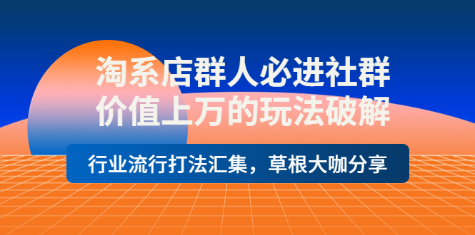 （3923期）淘系店群人必进社群，价值上万的玩法，行业流行打法汇集，草根大咖分享-副业项目资源网