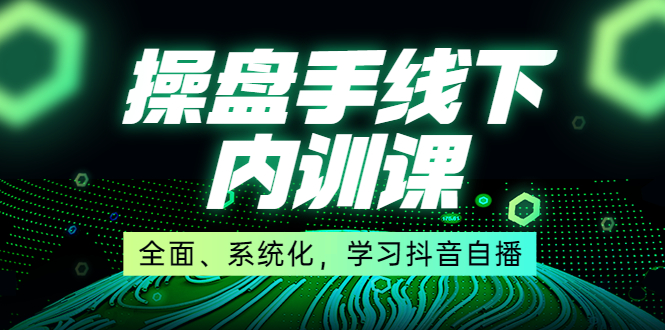 （3910期）某收费培训第22期·操盘手线下内训课，全面、系统化，学习抖音自播-副业项目资源网