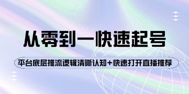 （3912期）从零到一快速起号：平台底层推流逻辑清晰认知+快速打开直播推荐-副业项目资源网