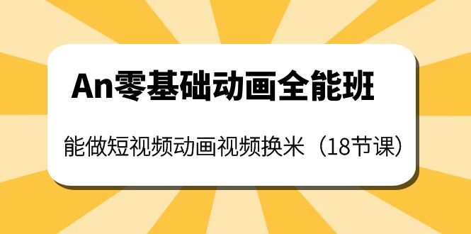 （3935期）An零基础动画全能班：能做短视频动画视频换米（18节课）-副业项目资源网