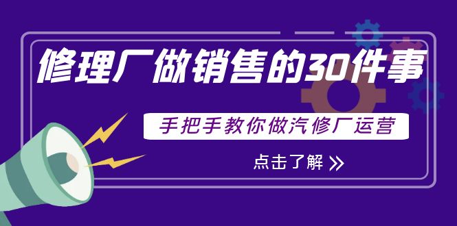 （3933期）修理厂做销售的30件事，手把手教你做汽修厂运营-副业项目资源网