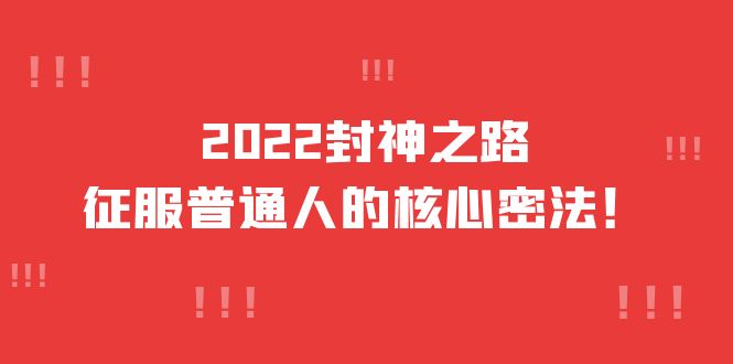 （3925期）2022封神之路-征服普通人的核心密法，全面打通认知-价值6977元-副业项目资源网