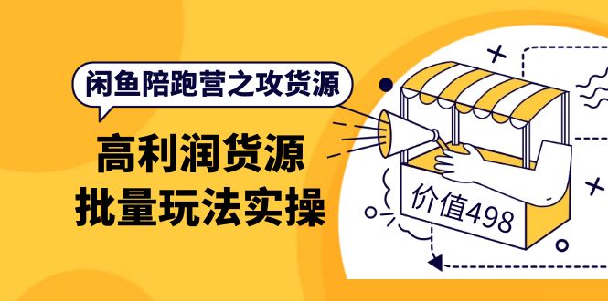 （3930期）闲鱼陪跑营之攻货源：高利润货源批量玩法，月入过万实操（价值498）-副业项目资源网