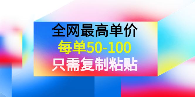 （3950期）某收费文章《全网最高单价，每单50-100，只需复制粘贴》可批量操作！-副业项目资源网