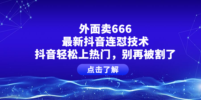 （3960期）外面卖666的最新抖音连怼技术，抖音轻松上热门，别再被割了-副业项目资源网