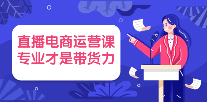 （3954期）直播电商运营课，专业才是带货力 价值699-副业项目资源网