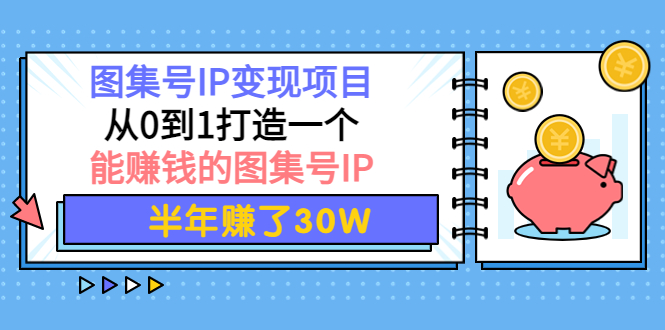 （3972期）图集号IP变现项目：从0到1打造一个能赚钱的图集号IP 半年赚了30W-副业项目资源网