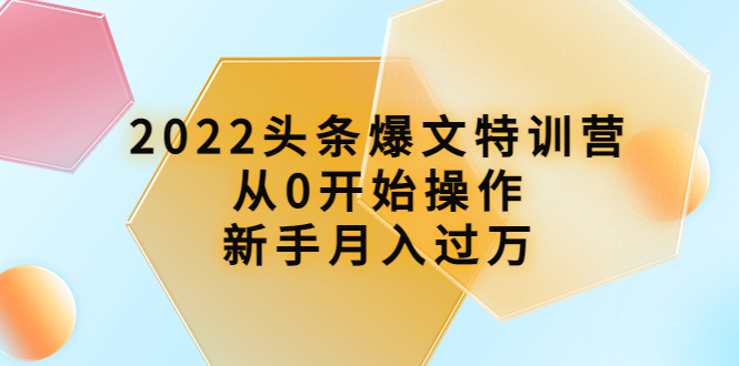 （3985期）2022头条爆文特训营：从0开始操作，新手月入过万（16节课时）-副业库