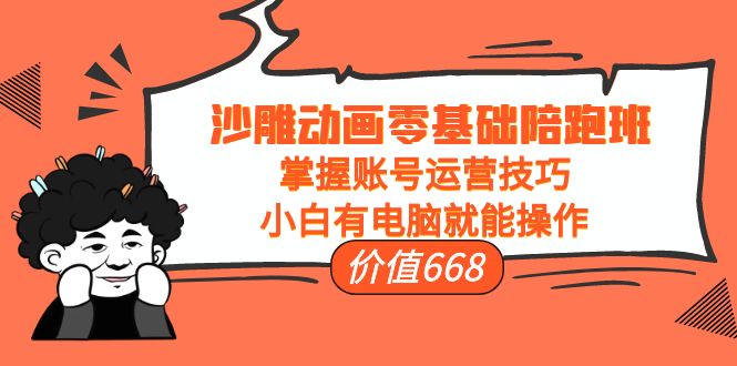 （3983期）沙雕动画零基础陪跑班，掌握账号运营技巧，小白有电脑就能操作（价值668）-副业库