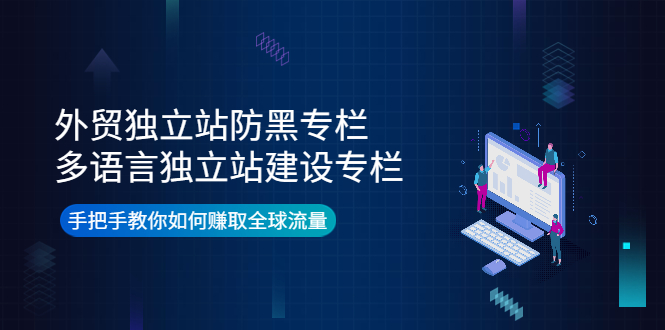 （3976期）外贸独立站防黑专栏+多语言独立站建设专栏，手把手教你如何赚取全球流量-副业项目资源网