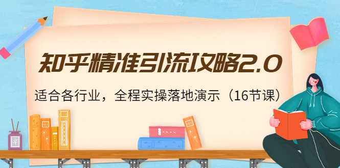 （3982期）知乎精准引流攻略2.0，适合各行业，全程实操落地演示（16节课）-副业库