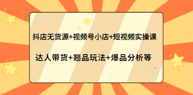 （3993期）抖店无货源+视频号小店+短视频实操课：达人带货+翘品玩法+爆品分析等-副业库