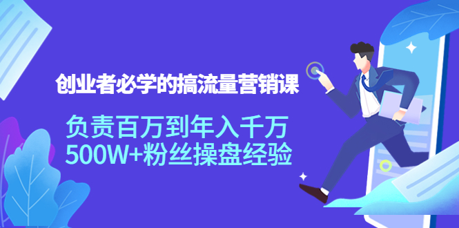 （3994期）创业者必学的搞流量营销课：负责百万到年入千万，500W+粉丝操盘经验-副业库