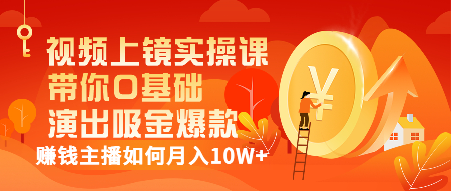 （3002期）视频上镜实操课：带你0基础演出吸金爆款，赚钱主播如何月入10W+-副业项目资源网