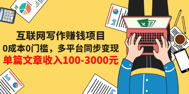 （3018期）互联网写作赚钱项目：0成本0门槛，多平台同步变现，单篇文章收入100-3000元-副业项目资源网