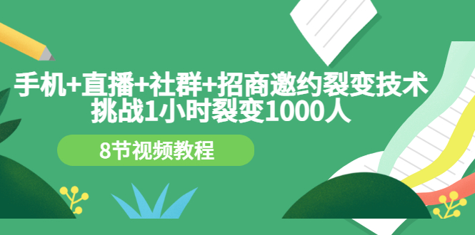 （3003期）手机+直播+社群+招商邀约裂变技术：挑战1小时裂变1000人（8节视频教程）-副业项目资源网