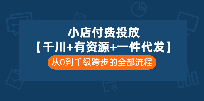 （3008期）小店付费投放【千川+有资源+一件代发】全套课程，从0到千级跨步的全部流程-副业项目资源网