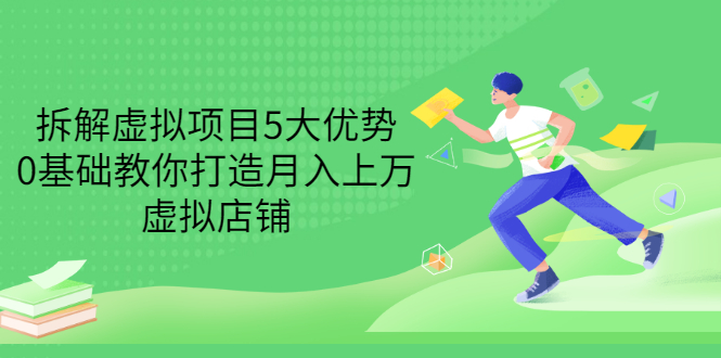 （3022期）拆解虚拟项目5大优势，0基础教你打造月入上万虚拟店铺（无水印）-副业项目资源网