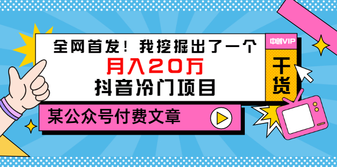 （3031期）某公众号付费文章《全网首发！我挖掘出了一个月入20万的抖音冷门项目》-副业项目资源网