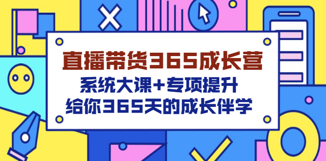 （3025期）直播带货365成长营，系统大课+专项提升，给你365天的成长伴学-副业项目资源网