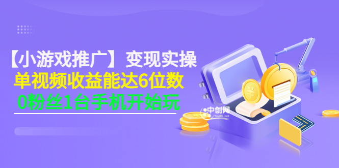 （3037期）【小游戏推广】变现实操：单视频收益达6位数，0粉丝1台手机开始玩(50节课）-副业项目资源网