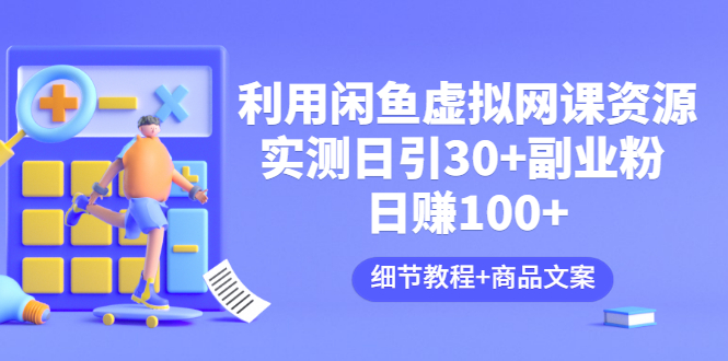 （3054期）利用闲鱼卖虚拟网课资源：实测日引30+副业粉 日赚100+（细节教程+商品文案)-副业项目资源网