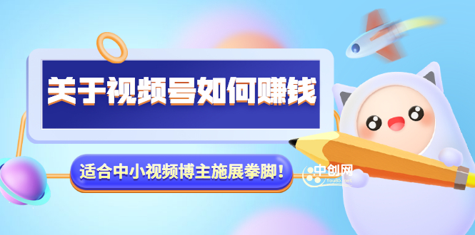 （3064期）某公众号付费文章《关于视频号如何赚钱》适合中小视频博主施展拳脚！-副业项目资源网