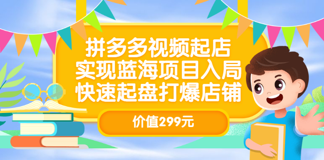 （3087期）拼多多视频起店，实现蓝海项目入局，快速起盘打爆店铺-副业项目资源网