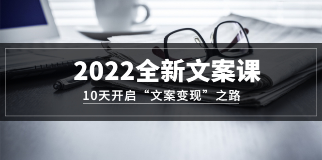 （3083期）2022全新文案课：10天开启“文案变现”之路~从0基础开始学-副业项目资源网