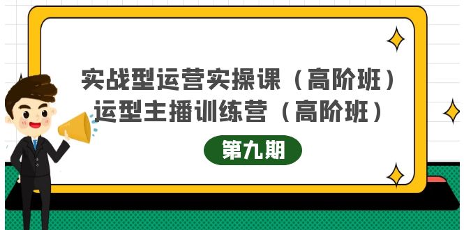 （4025期）实战型运营实操课第9期+运营型主播训练营第9期，高阶班（51节课）-副业项目资源网