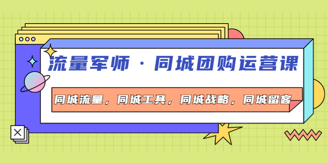 （4016期）流量军师·同城团购运营课，同城流量，同城工具，同城战略，同城留客-副业项目资源网