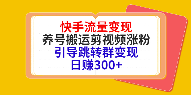 （4007期）快手流量变现，养号搬运剪视频涨粉，引导跳转群变现日赚300+-副业项目资源网