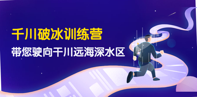 （4012期）千川破冰训练营，带您驶向干川远海深水区-价值499元-副业项目资源网