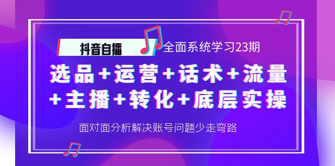 （4048期）抖音自播 全面系统学习23期：选品+运营+话术+流量+主播+转化+底层实操-副业项目资源网