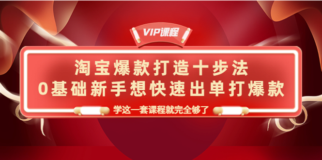 （4085期）淘宝爆款打造十步法，0基础新手想快速出单打爆款，学这一套课程就完全够了-副业项目资源网