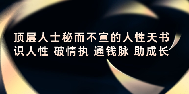 （4104期）顶层人士秘而不宣的人性天书，识人性 破情执 通钱脉 助成长-副业项目资源网