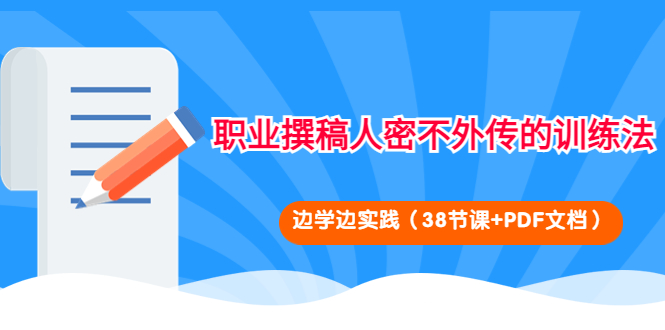 （4079期）职业撰稿人密不外传的训练法：边学边实践（38节课+PDF文档）-副业项目资源网